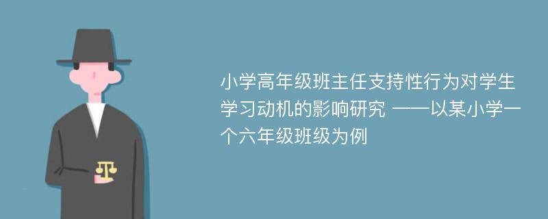 小学高年级班主任支持性行为对学生学习动机的影响研究 ——以某小学一个六年级班级为例