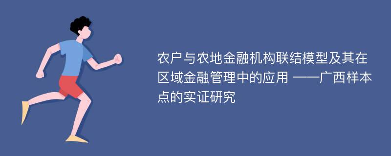 农户与农地金融机构联结模型及其在区域金融管理中的应用 ——广西样本点的实证研究