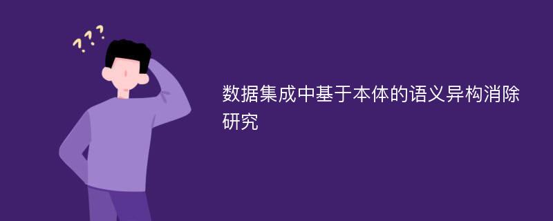 数据集成中基于本体的语义异构消除研究