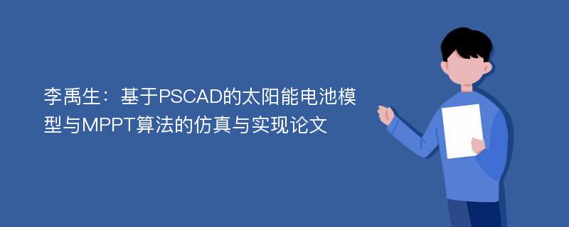 李禹生：基于PSCAD的太阳能电池模型与MPPT算法的仿真与实现论文