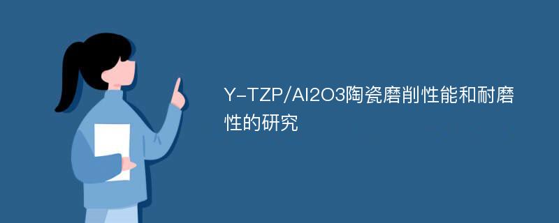 Y-TZP/Al2O3陶瓷磨削性能和耐磨性的研究