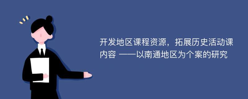 开发地区课程资源，拓展历史活动课内容 ——以南通地区为个案的研究