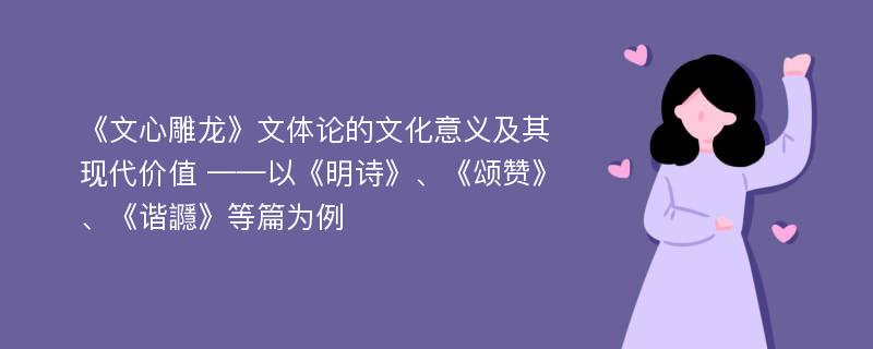 《文心雕龙》文体论的文化意义及其现代价值 ——以《明诗》、《颂赞》、《谐讔》等篇为例