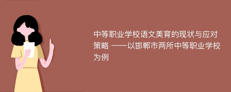 中等职业学校语文美育的现状与应对策略 ——以邯郸市两所中等职业学校为例