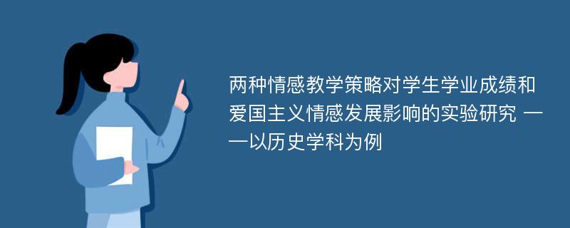 两种情感教学策略对学生学业成绩和爱国主义情感发展影响的实验研究 ——以历史学科为例