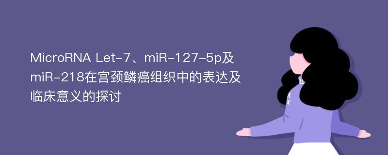 MicroRNA Let-7、miR-127-5p及miR-218在宫颈鳞癌组织中的表达及临床意义的探讨