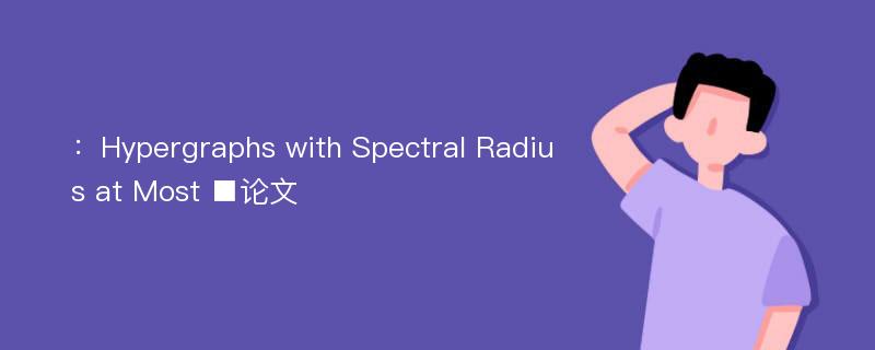 ：Hypergraphs with Spectral Radius at Most ■论文