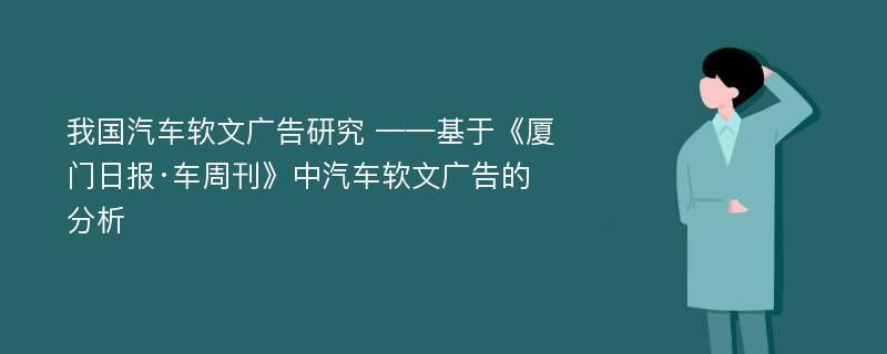 我国汽车软文广告研究 ——基于《厦门日报·车周刊》中汽车软文广告的分析