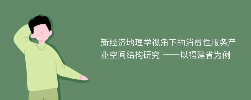 新经济地理学视角下的消费性服务产业空间结构研究 ——以福建省为例