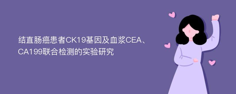 结直肠癌患者CK19基因及血浆CEA、CA199联合检测的实验研究