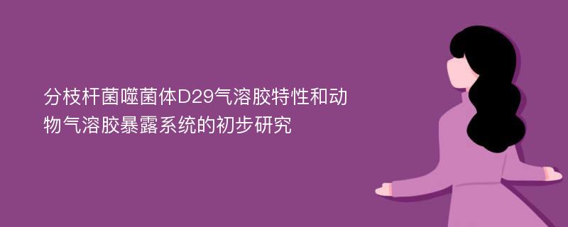 分枝杆菌噬菌体D29气溶胶特性和动物气溶胶暴露系统的初步研究