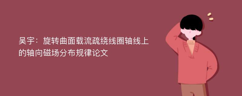 吴宇：旋转曲面载流疏绕线圈轴线上的轴向磁场分布规律论文