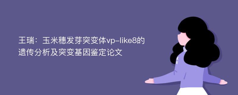 王瑞：玉米穗发芽突变体vp-like8的遗传分析及突变基因鉴定论文