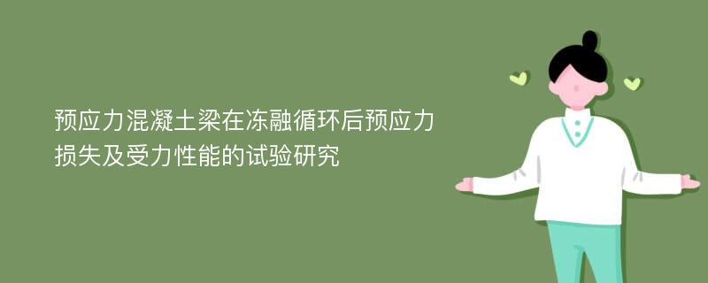 预应力混凝土梁在冻融循环后预应力损失及受力性能的试验研究