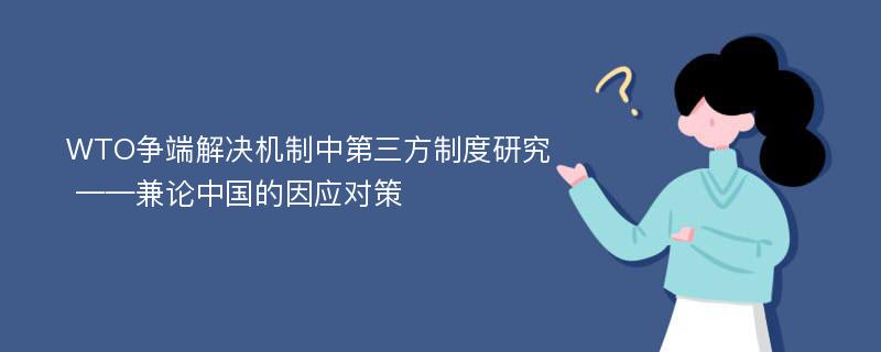 WTO争端解决机制中第三方制度研究 ——兼论中国的因应对策