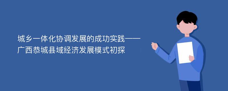 城乡一体化协调发展的成功实践——广西恭城县域经济发展模式初探