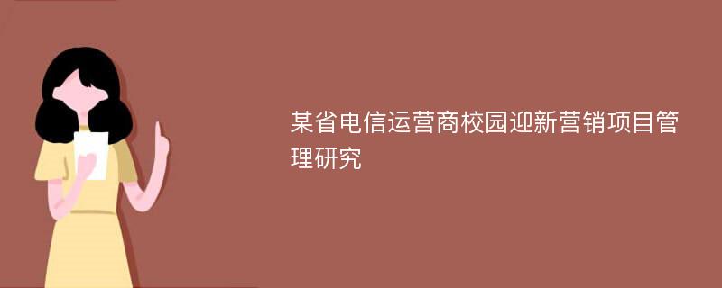 某省电信运营商校园迎新营销项目管理研究