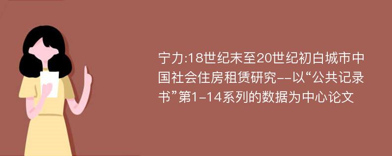 宁力:18世纪末至20世纪初白城市中国社会住房租赁研究--以“公共记录书”第1-14系列的数据为中心论文