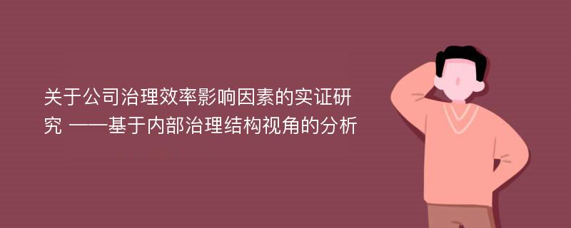 关于公司治理效率影响因素的实证研究 ——基于内部治理结构视角的分析