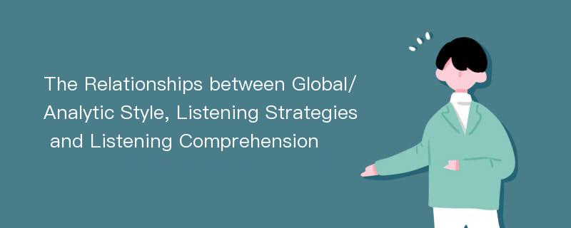 The Relationships between Global/Analytic Style, Listening Strategies and Listening Comprehension