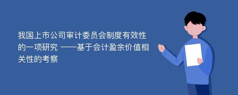 我国上市公司审计委员会制度有效性的一项研究 ——基于会计盈余价值相关性的考察