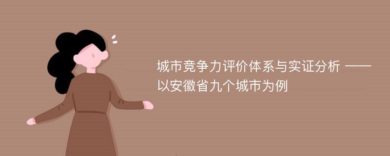 城市竞争力评价体系与实证分析 ——以安徽省九个城市为例