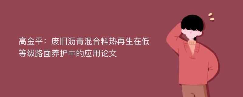 高金平：废旧沥青混合料热再生在低等级路面养护中的应用论文