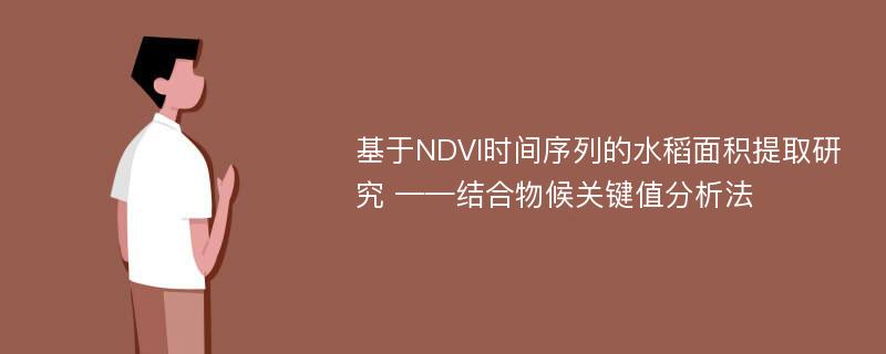 基于NDVI时间序列的水稻面积提取研究 ——结合物候关键值分析法