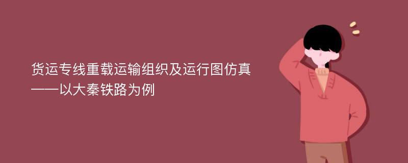 货运专线重载运输组织及运行图仿真 ——以大秦铁路为例