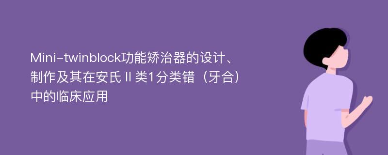 Mini-twinblock功能矫治器的设计、制作及其在安氏Ⅱ类1分类错（牙合）中的临床应用