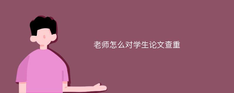 老师怎么对学生论文查重