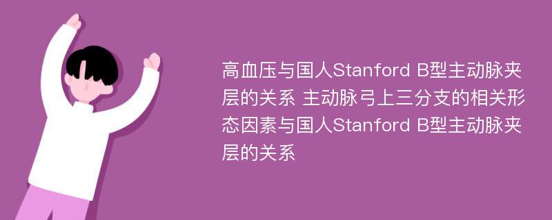 高血压与国人Stanford B型主动脉夹层的关系 主动脉弓上三分支的相关形态因素与国人Stanford B型主动脉夹层的关系