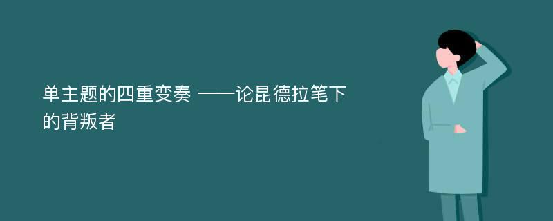 单主题的四重变奏 ——论昆德拉笔下的背叛者