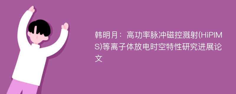 韩明月：高功率脉冲磁控溅射(HiPIMS)等离子体放电时空特性研究进展论文