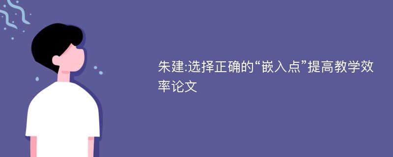 朱建:选择正确的“嵌入点”提高教学效率论文