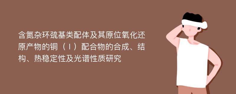 含氮杂环巯基类配体及其原位氧化还原产物的铜（Ⅰ）配合物的合成、结构、热稳定性及光谱性质研究