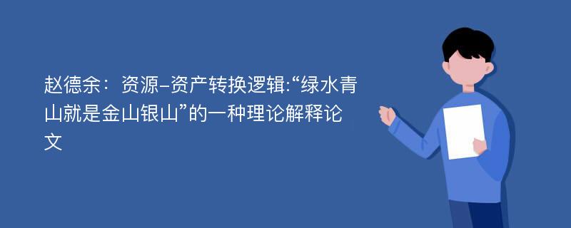 赵德余：资源-资产转换逻辑:“绿水青山就是金山银山”的一种理论解释论文