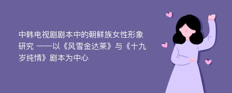 中韩电视剧剧本中的朝鲜族女性形象研究 ——以《风雪金达莱》与《十九岁纯情》剧本为中心