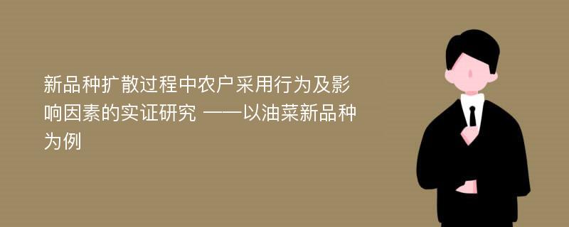 新品种扩散过程中农户采用行为及影响因素的实证研究 ——以油菜新品种为例