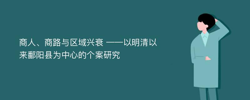 商人、商路与区域兴衰 ——以明清以来鄱阳县为中心的个案研究