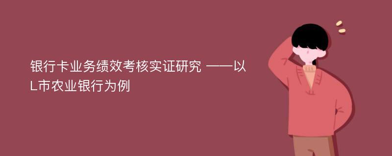 银行卡业务绩效考核实证研究 ——以L市农业银行为例