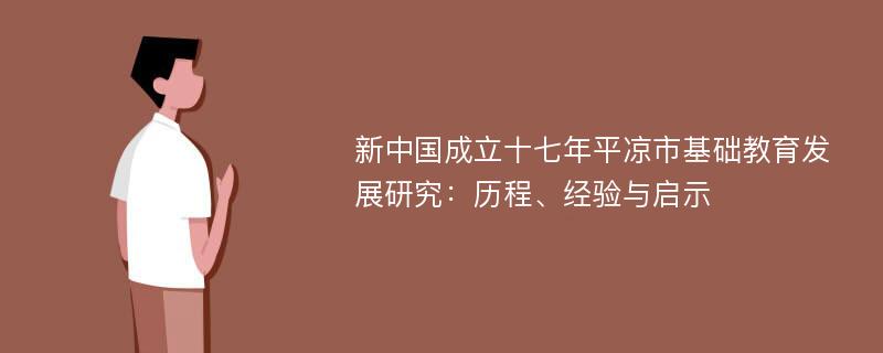 新中国成立十七年平凉市基础教育发展研究：历程、经验与启示