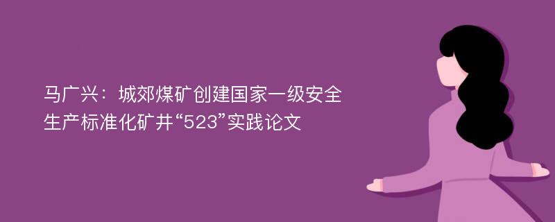 马广兴：城郊煤矿创建国家一级安全生产标准化矿井“523”实践论文