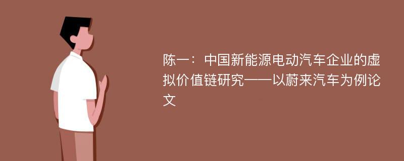 陈一：中国新能源电动汽车企业的虚拟价值链研究——以蔚来汽车为例论文