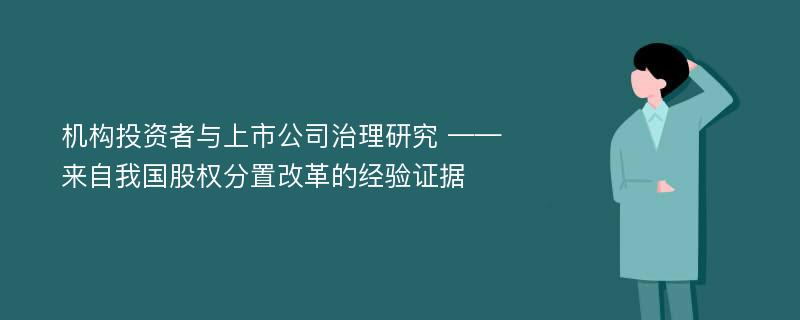 机构投资者与上市公司治理研究 ——来自我国股权分置改革的经验证据