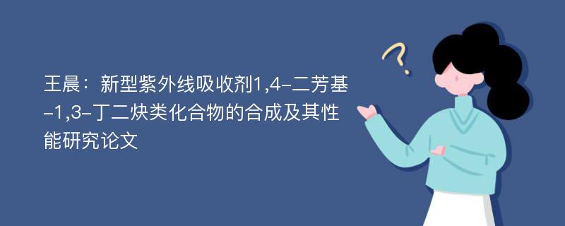 王晨：新型紫外线吸收剂1,4-二芳基-1,3-丁二炔类化合物的合成及其性能研究论文