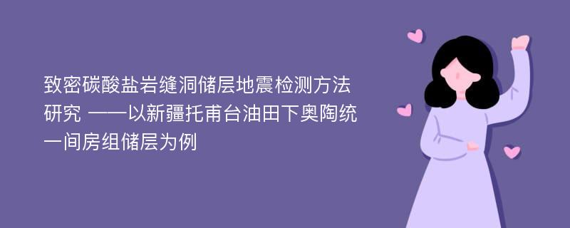 致密碳酸盐岩缝洞储层地震检测方法研究 ——以新疆托甫台油田下奥陶统一间房组储层为例