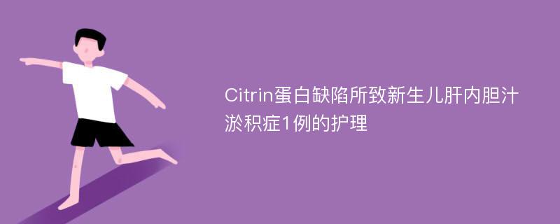 Citrin蛋白缺陷所致新生儿肝内胆汁淤积症1例的护理