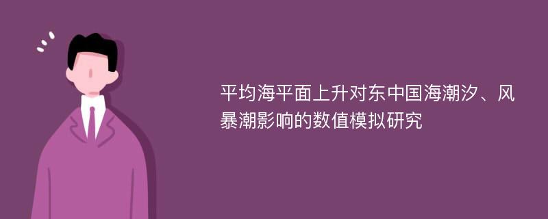 平均海平面上升对东中国海潮汐、风暴潮影响的数值模拟研究