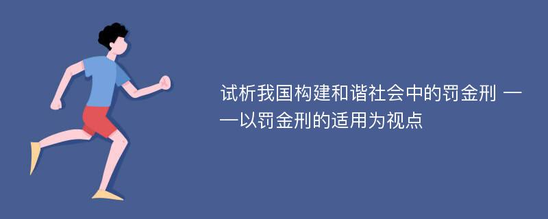 试析我国构建和谐社会中的罚金刑 ——以罚金刑的适用为视点